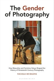 The Gender of Photography How Masculine and Feminine Values Shaped the History of Nineteenth-Century Photography【電子書籍】[ Associate Professor Nicole Hudgins ]