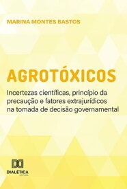 Agrot?xicos incertezas cient?ficas, princ?pio da precau??o e fatores extrajur?dicos na tomada de decis?o governamental【電子書籍】[ Marina Montes Bastos ]