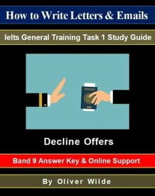 How to Write Letters & Emails. Ielts General Training Task 1 Study Guide. Decline Offers. Band 9 Answer Key & On-line Support.【電子書籍】[ Oliver Wilde ]