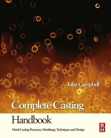Complete Casting Handbook Metal Casting Processes, Techniques and Design【電子書籍】[ John Campbell ]
