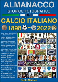 Almanacco Storico Fotografico del Calcio Italiano 1898-2022 La storia del Calcio in Italia: i Campioni, i Club e la Nazionale【電子書籍】[ Paolo Maresca ]