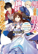 帰れない聖女は絶対にあきらめない！　異世界でムリヤリ結婚させられそうなので逃げ切ります【電子特典付き】