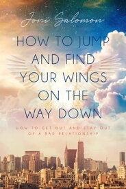 How to Jump and Find Your Wings on the Way Down How to get out and stay out of a bad relationship【電子書籍】[ Joni Salomon ]
