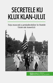 Secretele Ku Klux Klan-ului Fa?a mascat? a prejudec??ilor ?n Statele Unite ale Americii【電子書籍】[ Rapha?l Coune ]