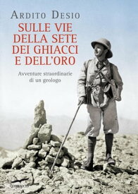 Sulle vie della sete, dei ghiacci e dell'oro Avventure straordinarie di un geologo【電子書籍】[ Ardito Desio ]