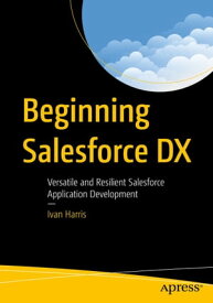 Beginning Salesforce DX Versatile and Resilient Salesforce Application Development【電子書籍】[ Ivan Harris ]