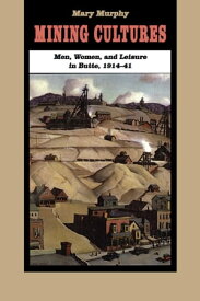 Mining Cultures Men, Women, and Leisure in Butte, 1914-41【電子書籍】[ Mary Murphy ]