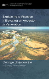 Explaining the Practice of Elevating an Ancestor for Veneration【電子書籍】[ George Shakwelele ]