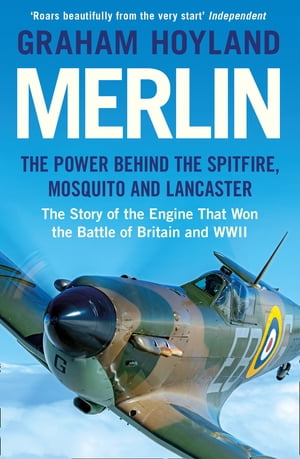 Merlin: The Power Behind the Spitfire, Mosquito and Lancaster: The Story of the Engine That Won the Battle of Britain and WWII【電子書籍】[ Graham Hoyland ]