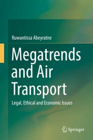 Megatrends and Air Transport Legal, Ethical and Economic Issues【電子書籍】[ Ruwantissa Abeyratne ]