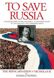 To Save Russia: The Reincarnation of Nicholas II【電子書籍】[ Donald Norsic ]