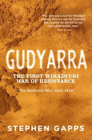Gudyarra The First Wiradyuri War of Resistance ー The Bathurst War, 18221824【電子書籍】[ Dr. Stephen Gapps ]