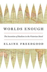Worlds Enough The Invention of Realism in the Victorian Novel【電子書籍】[ Elaine Freedgood ]
