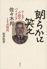 朗らかに笑え　ユーモア小説のパイオニア　佐々木邦とその時代【電子書籍】[ 松井和男 ]