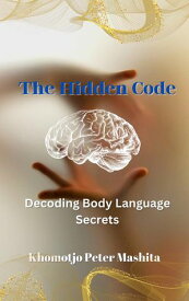 The Hidden Code: Decoding Body Language Secrets【電子書籍】[ Khomotjo Peter Mashita ]
