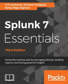 Splunk 7 Essentials - Third Edition Demystify machine data by leveraging datasets, building reports, and sharing powerful insights【電子書籍】[ J-P Contreras ]