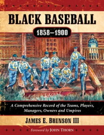 Black Baseball, 1858-1900 A Comprehensive Record of the Teams, Players, Managers, Owners and Umpires【電子書籍】[ James E. Brunson, III ]