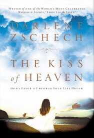 Kiss of Heaven, The God's Favor to Empower Your Life Dream【電子書籍】[ Darlene Zschech ]