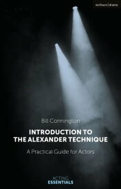 Introduction to the Alexander Technique A Practical Guide for Actors【電子書籍】[ Bill Connington ]