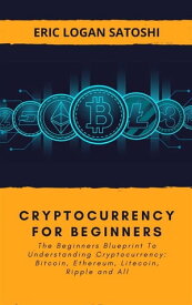 Cryptocurrency For Beginners The Beginners Blueprint To Understanding Cryptocurrency: Bitcoin, Ethereum, Litecoin, Ripple and All【電子書籍】[ Eric Logan Satoshi ]