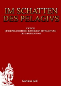 Im Schatten des Pelagius Fiktion einer philosophisch-kritischen Betrachtung des Christentums【電子書籍】[ Martin Rei? ]