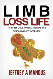 LIMB LOSS LIFE The First Days, Weeks, Months and Year as a New Amputee【電子書籍】[ Jeffrey A. Mangus ]