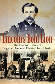 Lincoln's Bold Lion The Life and Times of Brigadier General Martin Davis Hardin【電子書籍】[ James T. Huffstodt ]