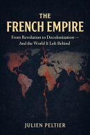 The French Empire: From Revolution to Decolonization ー And the World It Left Behind