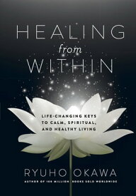 Healing from Within Life-Changing Keys to Calm, Spiritual, and Healthy Living【電子書籍】[ Okawa Ryuho ]