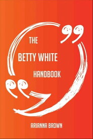 The Betty White Handbook - Everything You Need To Know About Betty White【電子書籍】[ Arianna Brown ]