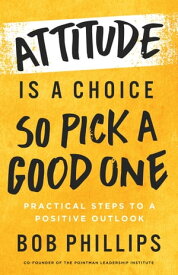 Attitude Is a ChoiceーSo Pick a Good One Practical Steps to a Positive Outlook【電子書籍】[ Bob Phillips ]