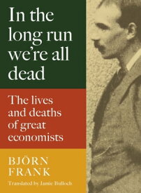 In the Long Run We're All Dead The Lives and Deaths of Great Economists【電子書籍】[ Bj?rn Frank ]