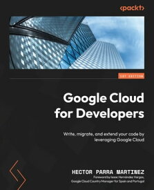 Google Cloud for Developers Write, migrate, and extend your code to take full advantage of Google Cloud【電子書籍】[ Hector Parra Martinez ]