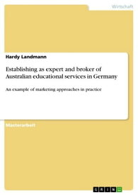 Establishing as expert and broker of Australian educational services in Germany An example of marketing approaches in practice【電子書籍】[ Hardy Landmann ]