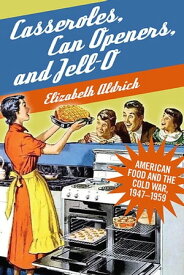 Casseroles, Can Openers, and Jell-O American Food and the Cold War, 1947?1959【電子書籍】[ Elizabeth Aldrich ]