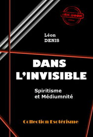 Dans l'Invisible : Spiritisme et M?diumnit? [?dition int?grale revue et mise ? jour]【電子書籍】[ L?on Denis ]