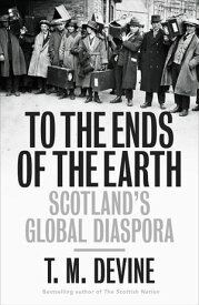 To the Ends of the Earth Scotland's Global Diaspora, 1750-2010【電子書籍】[ T. M. Devine ]
