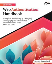 Ultimate Web Authentication Handbook Strengthen Web Security by Leveraging Cryptography and Authentication Protocols such as OAuth, SAML and FIDO【電子書籍】[ Sambit Kumar Dash ]