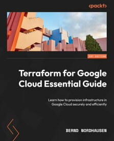Terraform for Google Cloud Essential Guide Learn how to provision infrastructure in Google Cloud securely and efficiently【電子書籍】[ Bernd Nordhausen ]