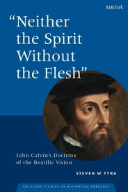 "Neither the Spirit without the Flesh" John Calvin's Doctrine of the Beatific Vision【電子書籍】[ Dr Steven W. Tyra ]