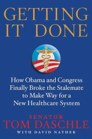 Getting It Done How Obama and Congress Finally Broke the Stalemate to Make Way for Health Care Reform【電子書籍】[ Tom Daschle ]