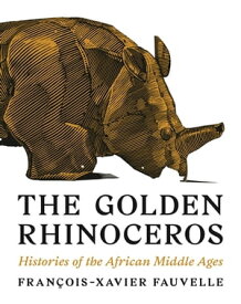 The Golden Rhinoceros Histories of the African Middle Ages【電子書籍】[ Fran?ois-Xavier Fauvelle ]