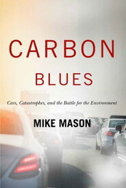 Carbon Blues Cars Catastrophes and the Battle for the Environment【電子書籍】[ Mike Mason ]