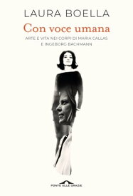 Con voce umana Arte e vita nei corpi di Maria Callas e Ingeborg Bachmann【電子書籍】[ Laura Boella ]