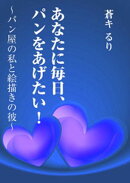 あなたに毎日、パンをあげたい！〜パン屋の私と絵描きの彼〜