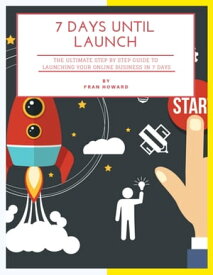 7 Days Until Launch: The Ultimate Step By Step Guide to Launching Your Online Business In 7 Days【電子書籍】[ Fran Howard ]