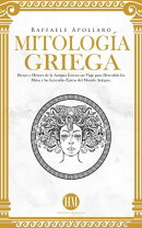 Mitología Griega: Dioses y Héroes de la Antigua Grecia. Un Viaje para Descubrir los Mitos y las Leyendas …