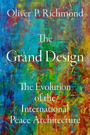 The Grand Design The Evolution of the International Peace Architecture【電子書籍】[ Oliver P. Richmond ]