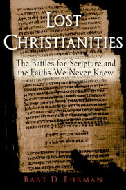 Lost Christianities The Battles for Scripture and the Faiths We Never Knew【電子書籍】[ Bart D. Ehrman ]
