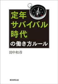 「定年サバイバル時代」の働き方ルール【電子書籍】[ 田中和彦 ]